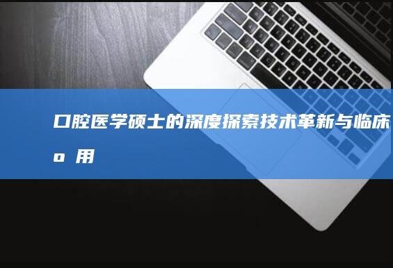 口腔医学硕士的深度探索：技术革新与临床应用